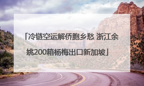 冷链空运解侨胞乡愁 浙江余姚200箱杨梅出口新加坡