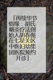 再续毕节情缘：胡氏咽炎疗法创始人胡春强在七星关区中医妇幼集团医院预约开诊