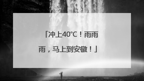 冲上40℃！雨雨雨，马上到安徽！