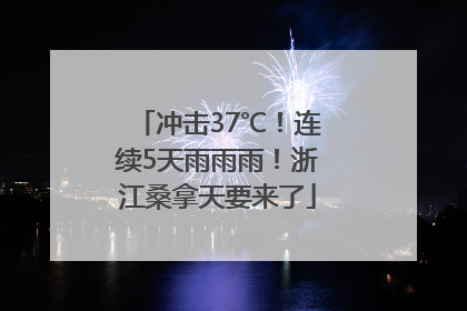 冲击37℃！连续5天雨雨雨！浙江桑拿天要来了