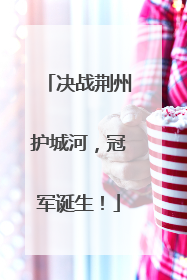 决战荆州护城河，冠军诞生！