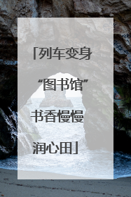 列车变身“图书馆” 书香慢慢润心田