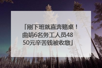 刚下班就直奔赌桌！曲靖6名务工人员4850元辛苦钱被收缴