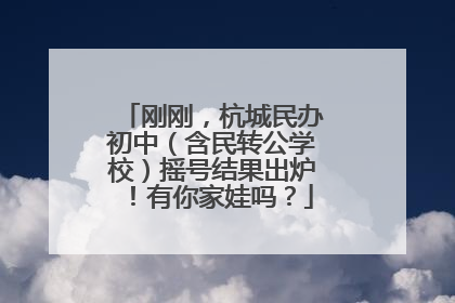 刚刚，杭城民办初中（含民转公学校）摇号结果出炉！有你家娃吗？