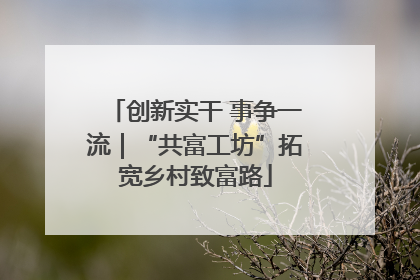 创新实干 事争一流｜“共富工坊”拓宽乡村致富路