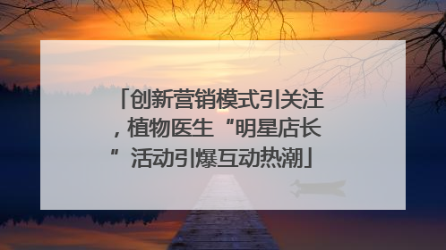 创新营销模式引关注，植物医生“明星店长”活动引爆互动热潮