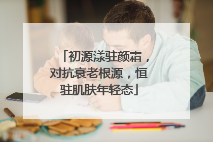 初源漾驻颜霜，对抗衰老根源，恒驻肌肤年轻态
