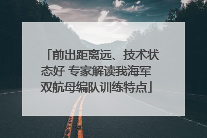 前出距离远、技术状态好 专家解读我海军双航母编队训练特点