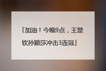 加油！今晚9点，王楚钦孙颖莎冲击3连冠
