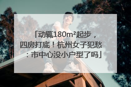 动辄180m²起步，四房打底！杭州女子犯愁：市中心没小户型了吗