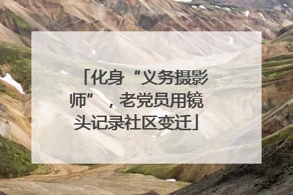 化身“义务摄影师”，老党员用镜头记录社区变迁