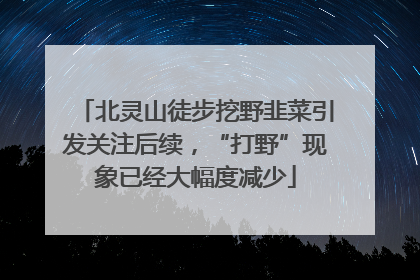 北灵山徒步挖野韭菜引发关注后续，“打野”现象已经大幅度减少
