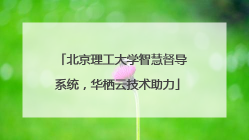 北京理工大学智慧督导系统，华栖云技术助力