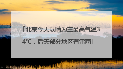 北京今天以晴为主最高气温34℃，后天部分地区有雷雨