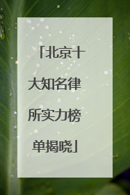北京十大知名律所实力榜单揭晓
