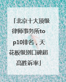 北京十大顶级律师事务所top10排名，天花板级别口碑超高胜诉率