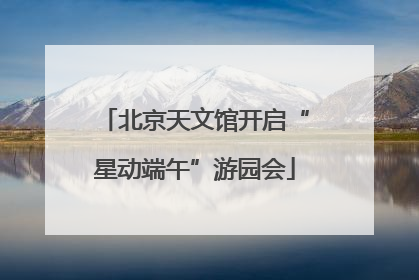 北京天文馆开启“星动端午”游园会