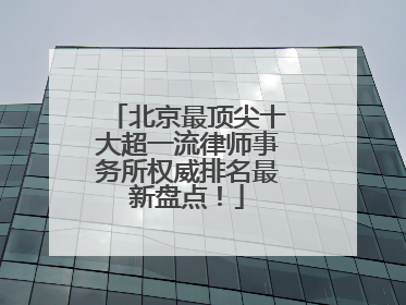 北京最顶尖十大超一流律师事务所权威排名最新盘点！