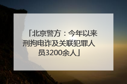 北京警方：今年以来刑拘电诈及关联犯罪人员3200余人