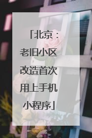 北京：老旧小区改造首次用上手机小程序