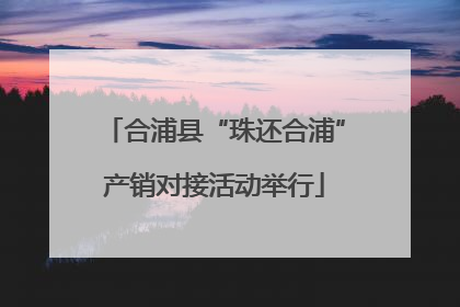 合浦县“珠还合浦”产销对接活动举行