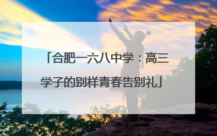合肥一六八中学：高三学子的别样青春告别礼