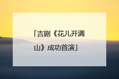 吉剧《花儿开满山》成功首演