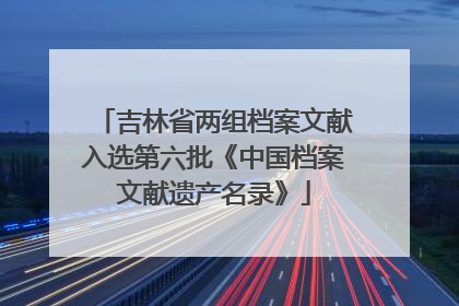 吉林省两组档案文献入选第六批《中国档案文献遗产名录》