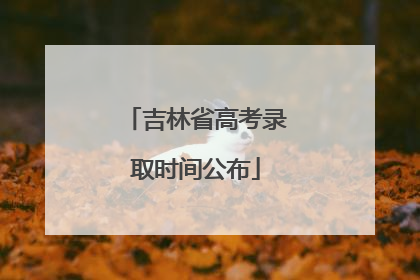 吉林省高考录取时间公布