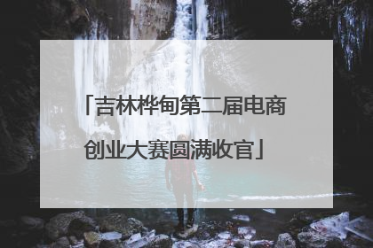 吉林桦甸第二届电商创业大赛圆满收官