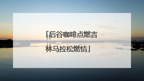 后谷咖啡点燃吉林马拉松燃情
