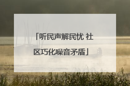 听民声解民忧 社区巧化噪音矛盾