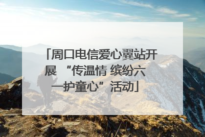 周口电信爱心翼站开展 “传温情 缤纷六一护童心”活动