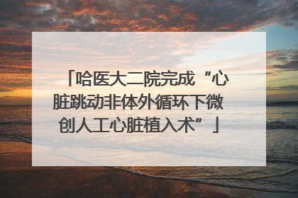 哈医大二院完成“心脏跳动非体外循环下微创人工心脏植入术”