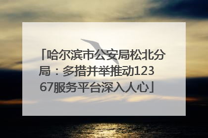 哈尔滨市公安局松北分局：多措并举推动12367服务平台深入人心