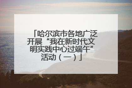 哈尔滨市各地广泛开展“我在新时代文明实践中心过端午”活动（一）