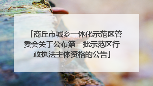 商丘市城乡一体化示范区管委会关于公布第一批示范区行政执法主体资格的公告