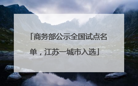 商务部公示全国试点名单，江苏一城市入选