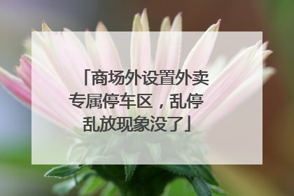 商场外设置外卖专属停车区，乱停乱放现象没了