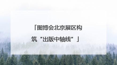 图博会北京展区构筑“出版中轴线”