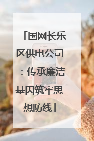 国网长乐区供电公司：传承廉洁基因筑牢思想防线