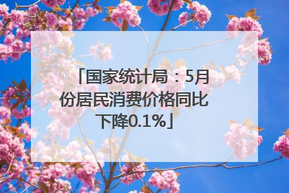 国家统计局：5月份居民消费价格同比下降0.1%