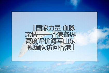 国家力量 血脉亲情——香港各界高度评价海军山东舰编队访问香港