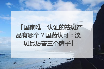 国家唯一认证的祛斑产品有哪个？国药认可：淡斑最厉害三个牌子