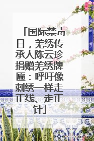 国际禁毒日，羌绣传承人陈云珍捐赠羌绣牌匾：呼吁像刺绣一样走正线、走正针