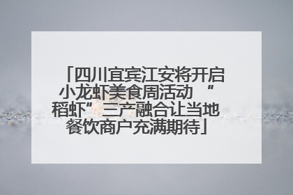 四川宜宾江安将开启小龙虾美食周活动 “稻虾”三产融合让当地餐饮商户充满期待