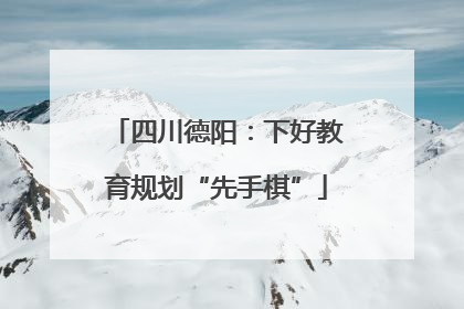 四川德阳：下好教育规划“先手棋”
