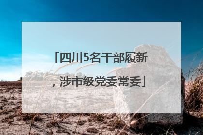 四川5名干部履新，涉市级党委常委