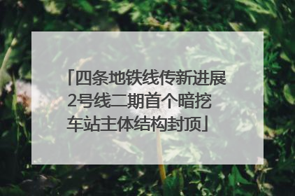 四条地铁线传新进展 2号线二期首个暗挖车站主体结构封顶