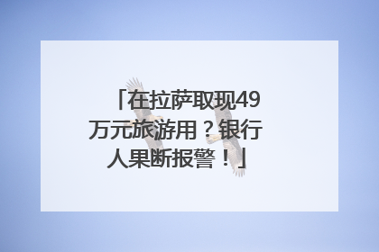 在拉萨取现49万元旅游用？银行人果断报警！